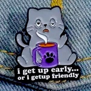 3/$25 Cat w/Coffee “I get up early… or I Get Up Friendly” Unisex Pin